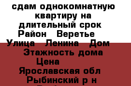 сдам однокомнатную квартиру на длительный срок › Район ­ Веретье 1 › Улица ­ Ленина › Дом ­ 183 › Этажность дома ­ 5 › Цена ­ 9 000 - Ярославская обл., Рыбинский р-н, Рыбинск г. Недвижимость » Квартиры аренда   